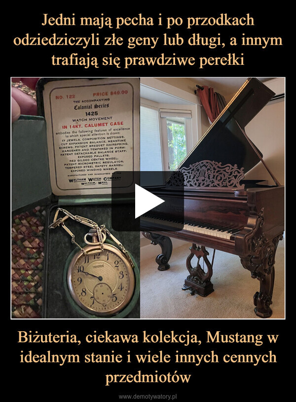 Biżuteria, ciekawa kolekcja, Mustang w idealnym stanie i wiele innych cennych przedmiotów –  NO. 122PRICE $40.00THE ACCOMPANYINGColonial Series1425WATCH MOVEMENTIN 14KT. CALUMET CASEembodies the following features of excellenceto which special attention is drawn:17 JEWELS, COMPOSITION SETTINGS,CUT EXPANSION BALANCE, MEANTIMESCREWS, PATENT BREGUET HAIRSPRING,HARDENED AND TEMPERED IN FORM:PATENT DETACHABLE BALANCE STAFF:EXPOSED PALLETS;RED GILDED CENTRE WHEEL:PATENT MICROMETRIC REGULATOR;TEMPERED STEEL SAFETY BARREL:EXPOSED WINDING WHEELS.MANUFACTURED AND QUARANTEED BY THEWALTHAM WATCH COMPANYWALTHAM, MASS.4039485Steinway & SonsXen Perk