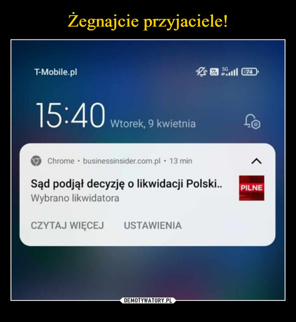  –  T-Mobile.pl15:40Wtorek, 9 kwietniaChrome businessinsider.com.pl 13 min74^Sąd podjął decyzję o likwidacji Polski..Wybrano likwidatoraPILNECZYTAJ WIĘCEJ USTAWIENIA