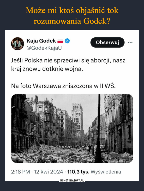  –  Kaja Godek@GodekkajaUObserwujJeśli Polska nie sprzeciwi się aborcji, naszkraj znowu dotknie wojna.Na foto Warszawa zniszczona w II WŚ.2:18 PM 12 kwi 2024 110,3 tys. Wyświetlenia