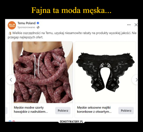  –  Temu PolandXANDTEMU SponsorowaneWielkie oszczędności na Temu, uzyskaj niesamowite rabaty na produkty wysokiej jakości. Nieprzegap najlepszych ofert.Męskie modne szortyhawajskie z nadrukiem...PobierzMęskie seksowne majtkikoronkowe z otwartym...Pobierz