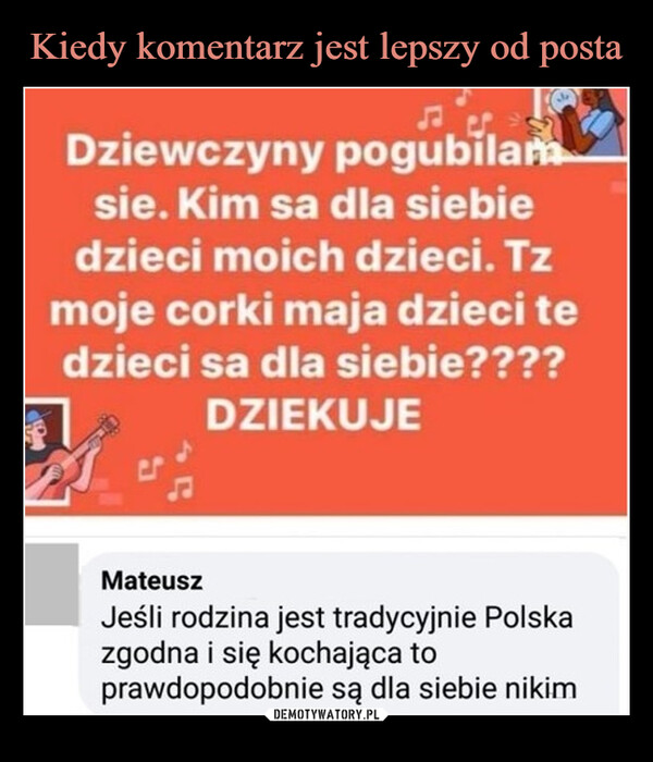 –  Dziewczyny pogubilamsie. Kim sa dla siebiedzieci moich dzieci. Tzmoje corki maja dzieci tedzieci sa dla siebie????DZIEKUJEMateuszJeśli rodzina jest tradycyjnie Polskazgodna i się kochająca toprawdopodobnie są dla siebie nikim