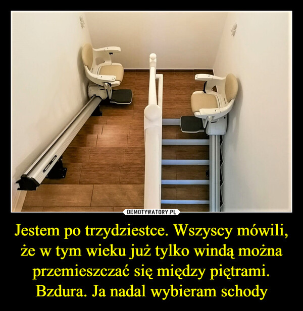 Jestem po trzydziestce. Wszyscy mówili, że w tym wieku już tylko windą można przemieszczać się między piętrami. Bzdura. Ja nadal wybieram schody –  