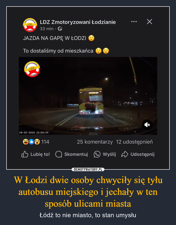 W Łodzi dwie osoby chwyciły się tyłu autobusu miejskiego i jechały w ten sposób ulicami miasta – Łódź to nie miasto, to stan umysłu =LDZ=OTORYZOWZELDZ Zmotoryzowani ŁodzianieCODZIANIE33 min. >JAZDA NA GAPĘ W ŁODZITo dostaliśmy od mieszkańcaMOTORYZOWAY=LDZ=CODZIANIE28-02-2025 23:00:3969A2980900011425 komentarzy 12 udostępnien✓ Lubię to! SkomentujWyślijUdostępnij