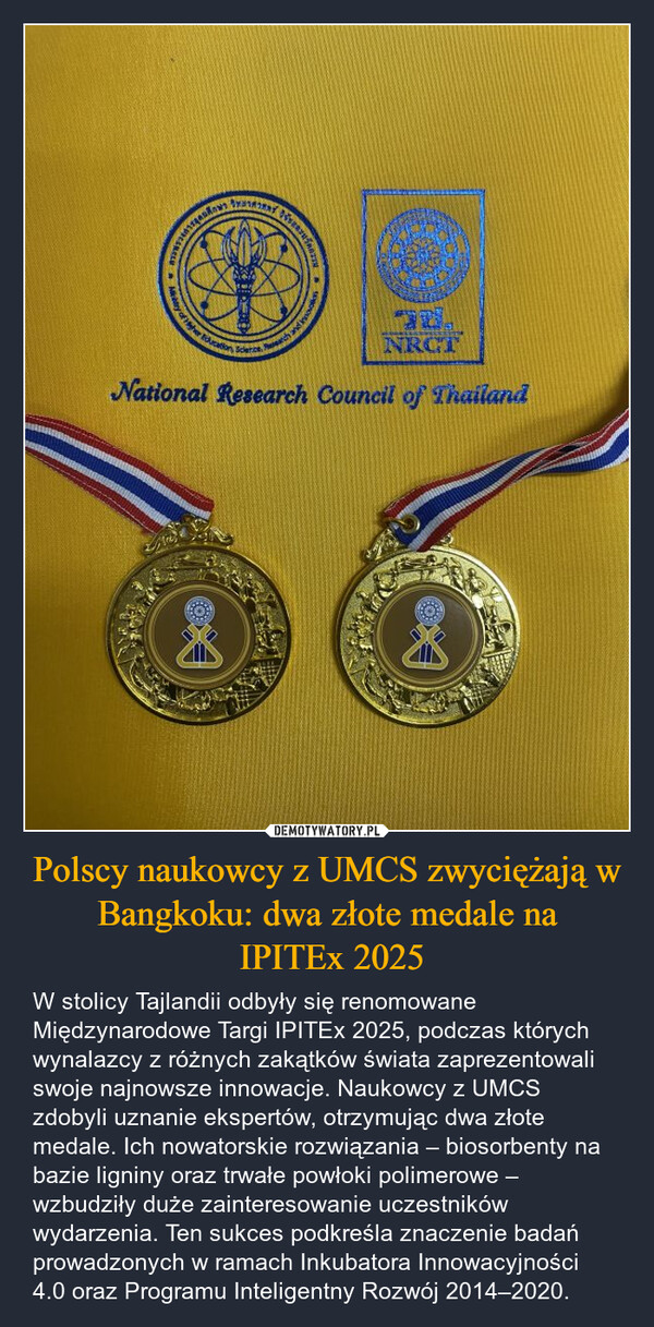 Polscy naukowcy z UMCS zwyciężają w Bangkoku: dwa złote medale na IPITEx 2025 – W stolicy Tajlandii odbyły się renomowane Międzynarodowe Targi IPITEx 2025, podczas których wynalazcy z różnych zakątków świata zaprezentowali swoje najnowsze innowacje. Naukowcy z UMCS zdobyli uznanie ekspertów, otrzymując dwa złote medale. Ich nowatorskie rozwiązania – biosorbenty na bazie ligniny oraz trwałe powłoki polimerowe – wzbudziły duże zainteresowanie uczestników wydarzenia. Ten sukces podkreśla znaczenie badań prowadzonych w ramach Inkubatora Innowacyjności 4.0 oraz Programu Inteligentny Rozwój 2014–2020. การอุทยศึกษาgher EducationSclerice.chNRCTNational Research Council of Thailand