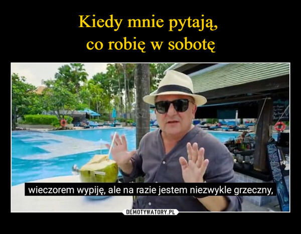  –  wieczorem wypiję, ale na razie jestem niezwykle grzeczny,